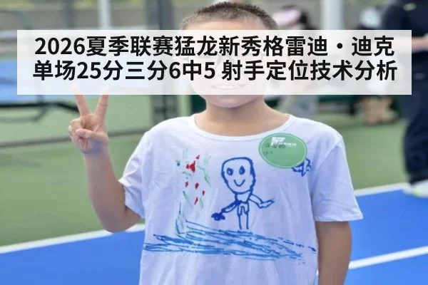 2026夏季联赛猛龙新秀格雷迪·迪克单场25分三分6中5 射手定位技术分析