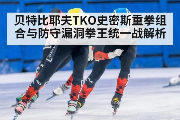 贝特比耶夫TKO史密斯重拳组合与防守漏洞拳王统一战解析