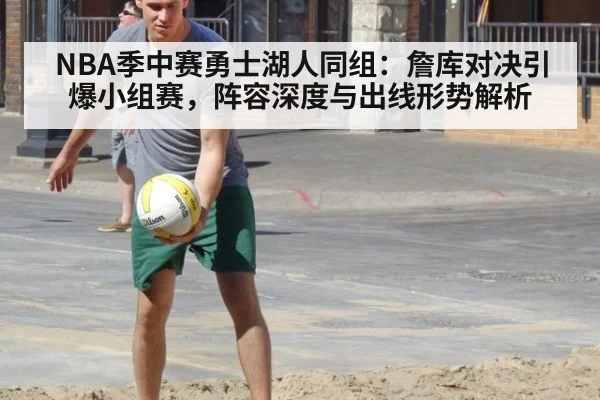 NBA季中赛勇士湖人同组:詹库对决引爆小组赛,阵容深度与出线形势解析